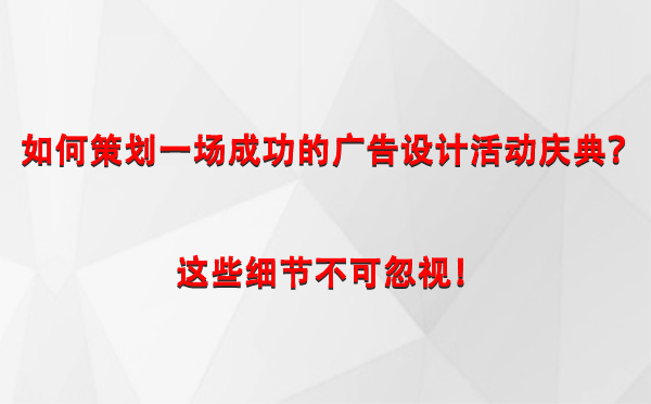 如何策划一场成功的库尔勒广告设计库尔勒活动庆典？这些细节不可忽视！